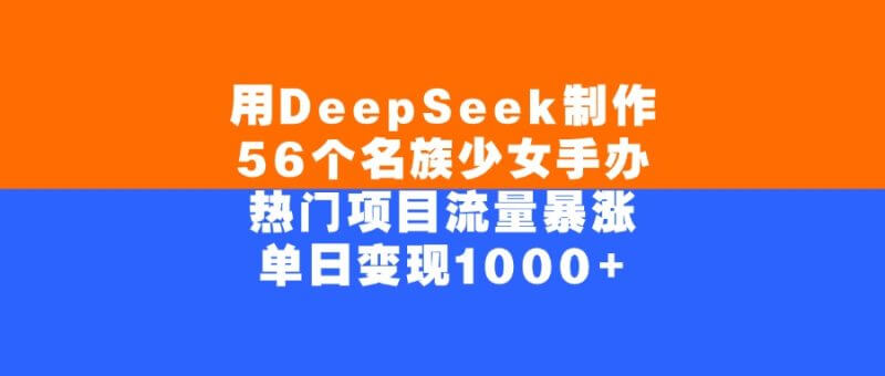 DeepSeek出圈玩法：56个民族手办少女火了，项目日入1000+！_3YZ资源网