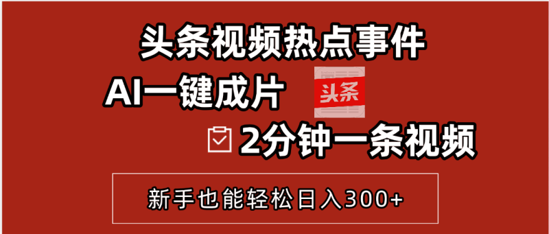 头条热点自动吸金术！AI两分钟生成爆款视频，新手也能日入300+_3YZ资源网