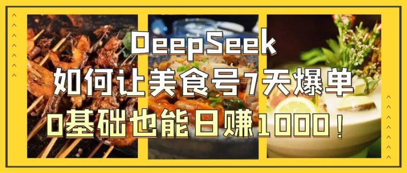0基础起号！用DeepSeek做美食号，7天爆单、日赚1000+！_3YZ资源网
