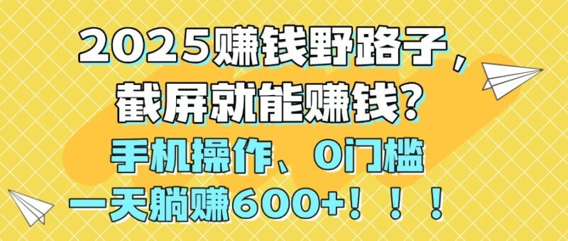 2025年最疯狂的赚钱野路子，截个图就能赚钱！0门槛手机操作，一天躺赚600+！_3YZ资源网