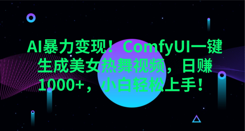 AI暴力变现！ComfyUI一键生成美女热舞视频 日赚1000+ 小白轻松上手！_3YZ资源网